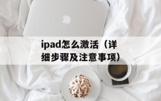 ipad怎么激活（详细步骤及注意事项）