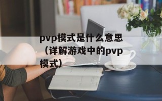 pvp模式是什么意思（详解游戏中的pvp模式）