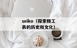 seiko（探索精工表的历史和文化）