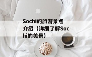 Sochi的旅游景点介绍（详细了解Sochi的美景）