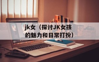 jk女（探讨JK女孩的魅力和日常打扮）