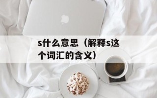 s什么意思（解释s这个词汇的含义）