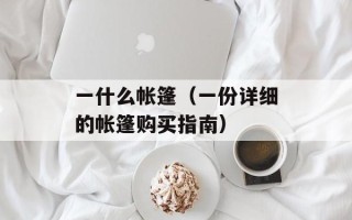 一什么帐篷（一份详细的帐篷购买指南）