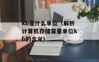 kb是什么单位（解析计算机存储容量单位kb的含义）