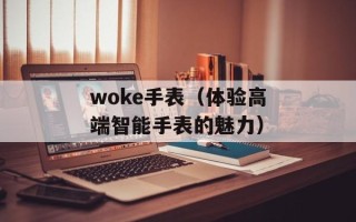 woke手表（体验高端智能手表的魅力）