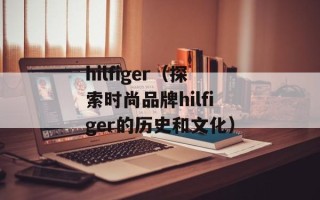 hilfiger（探索时尚品牌hilfiger的历史和文化）