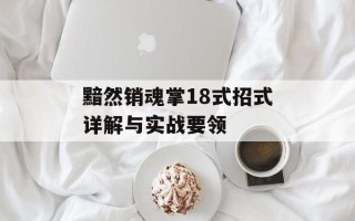 黯然销魂掌18式招式详解与实战要领