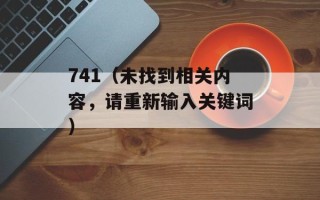 741（未找到相关内容，请重新输入关键词）
