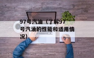 97号汽油（了解97号汽油的性能和适用情况）