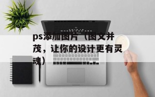 ps添加图片（图文并茂，让你的设计更有灵魂）