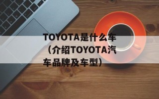TOYOTA是什么车（介绍TOYOTA汽车品牌及车型）
