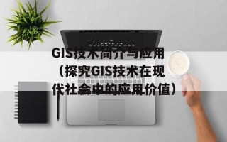 GIS技术简介与应用（探究GIS技术在现代社会中的应用价值）