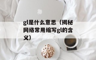 gl是什么意思（揭秘网络常用缩写gl的含义）