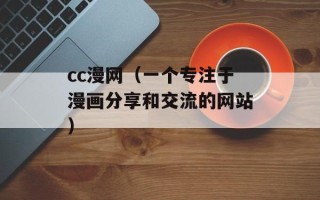 cc漫网（一个专注于漫画分享和交流的网站）