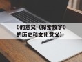 0的意义（探索数字0的历史和文化意义）