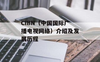 CIBN（中国国际广播电视网络）介绍及发展历程