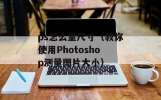 ps怎么量尺寸（教你使用Photoshop测量图片大小）