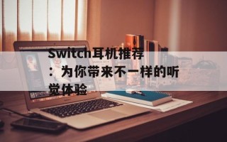 Switch耳机推荐：为你带来不一样的听觉体验