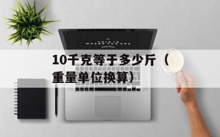 10千克等于多少斤（重量单位换算）