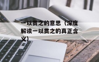 一以贯之的意思（深度解读一以贯之的真正含义）