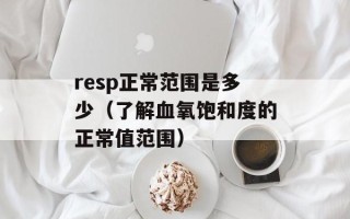 resp正常范围是多少（了解血氧饱和度的正常值范围）
