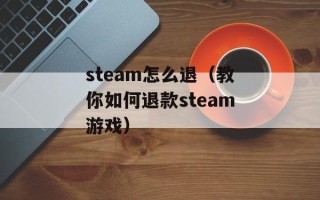 steam怎么退（教你如何退款steam游戏）