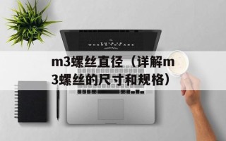 m3螺丝直径（详解m3螺丝的尺寸和规格）