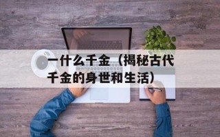 一什么千金（揭秘古代千金的身世和生活）