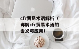 cfr贸易术语解析（详解cfr贸易术语的含义与应用）