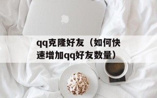 qq克隆好友（如何快速增加qq好友数量）