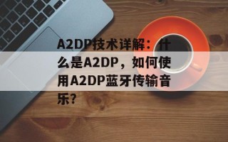 A2DP技术详解：什么是A2DP，如何使用A2DP蓝牙传输音乐？