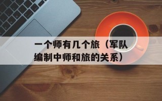 一个师有几个旅（军队编制中师和旅的关系）