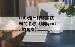 cola是一种碳酸饮料的名称（详解cola的含义）