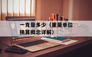 一克是多少（重量单位换算概念详解）