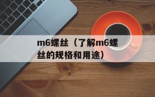 m6螺丝（了解m6螺丝的规格和用途）