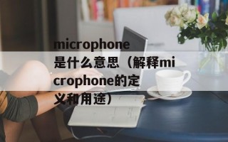 microphone是什么意思（解释microphone的定义和用途）