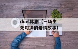 duel韩剧（一场生死对决的爱情故事）