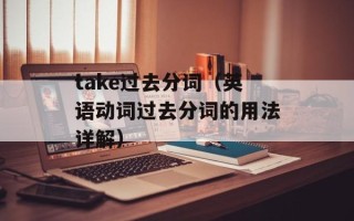 take过去分词（英语动词过去分词的用法详解）