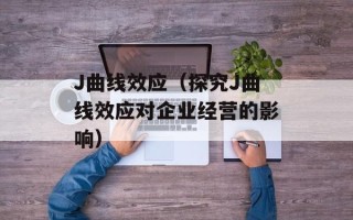 J曲线效应（探究J曲线效应对企业经营的影响）