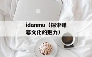 idanmu（探索弹幕文化的魅力）