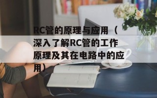 RC管的原理与应用（深入了解RC管的工作原理及其在电路中的应用）