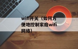 wifi开关（如何方便地控制家庭wifi网络）
