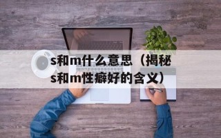 s和m什么意思（揭秘s和m性癖好的含义）