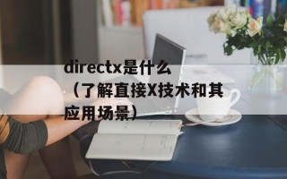 directx是什么（了解直接X技术和其应用场景）
