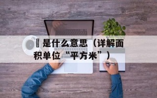 ㎡是什么意思（详解面积单位“平方米”）