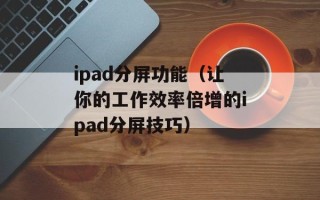 ipad分屏功能（让你的工作效率倍增的ipad分屏技巧）