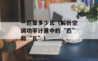 一匹是多少瓦（解析空调功率计算中的“匹”和“瓦”）