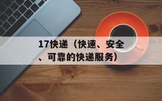 17快递（快速、安全、可靠的快递服务）