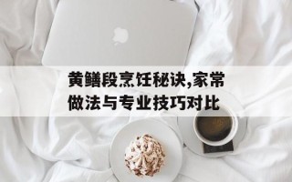 黄鳝段烹饪秘诀,家常做法与专业技巧对比
