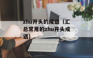 zhu开头的成语（汇总常用的zhu开头成语）